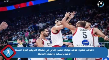 «موعد مهم» موعد مباراة مصر ومالي في بطولة إفريقيا لكرة السلة الأفروباسكت والقناة الناقلة